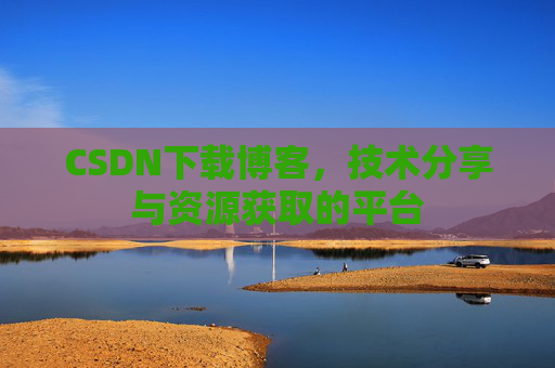 CSDN下载博客，技术分享与资源获取的平台